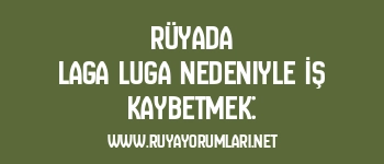 Rüyada Laga Luga Nedeniyle İş Kaybetmek: