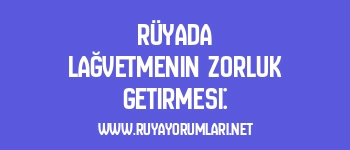Rüyada Lağvetmenin Zorluk Getirmesi: