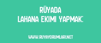 Rüyada Lahana Ekimi Yapmak: