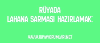 Rüyada Lahana Sarması Hazırlamak: