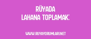 Rüyada Lahana Toplamak: