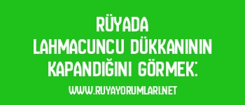 Rüyada Lahmacuncu Dükkanının Kapandığını Görmek: