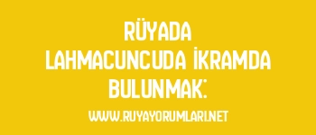Rüyada Lahmacuncuda İkramda Bulunmak: