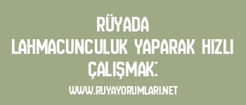 Rüyada Lahmacunculuk Yaparak Hızlı Çalışmak: