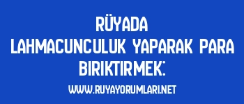 Rüyada Lahmacunculuk Yaparak Para Biriktirmek: