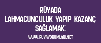 Rüyada Lahmacunculuk Yapıp Kazanç Sağlamak: