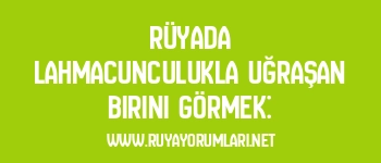 Rüyada Lahmacunculukla Uğraşan Birini Görmek: