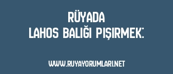 Rüyada Lahos Balığı Pişirmek: