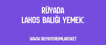 Rüyada Lahos Balığı Yemek: