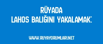 Rüyada Lahos Balığını Yakalamak:
