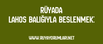 Rüyada Lahos Balığıyla Beslenmek: