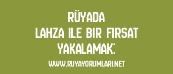 Rüyada Lahza ile Bir Fırsat Yakalamak: