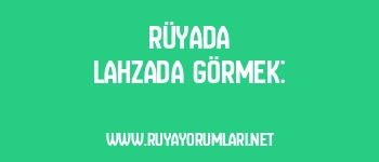 Rüyada Lahzada Görmek: