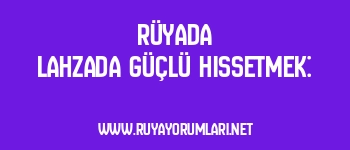 Rüyada Lahzada Güçlü Hissetmek: