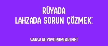 Rüyada Lahzada Sorun Çözmek: