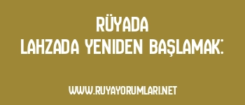 Rüyada Lahzada Yeniden Başlamak: