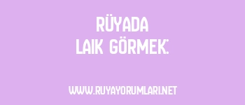 Rüyada Laik Görmek: