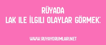 Rüyada Lak ile İlgili Olaylar Görmek:
