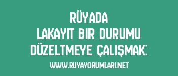 Rüyada Lakayıt Bir Durumu Düzeltmeye Çalışmak: