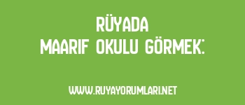 Rüyada Maarif Okulu Görmek: