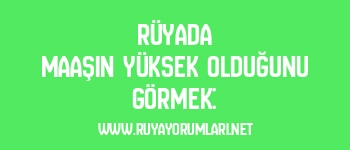 Rüyada Maaşın Yüksek Olduğunu Görmek: