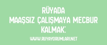 Rüyada Maaşsız Çalışmaya Mecbur Kalmak: