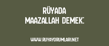 Rüyada Maazallah Demek: