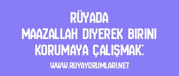 Rüyada Maazallah Diyerek Birini Korumaya Çalışmak: