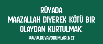 Rüyada Maazallah Diyerek Kötü Bir Olaydan Kurtulmak: