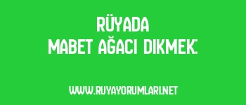 Rüyada Mabet Ağacı Dikmek: