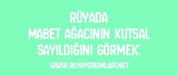 Rüyada Mabet Ağacının Kutsal Sayıldığını Görmek: