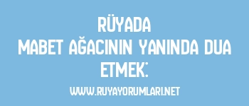 Rüyada Mabet Ağacının Yanında Dua Etmek: