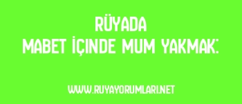 Rüyada Mabet İçinde Mum Yakmak:
