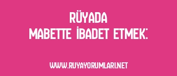 Rüyada Mabette İbadet Etmek: