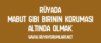 Rüyada Mabut Gibi Birinin Koruması Altında Olmak: