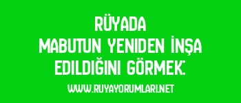 Rüyada Mabutun Yeniden İnşa Edildiğini Görmek: