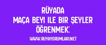 Rüyada Maça Beyi ile Bir Şeyler Öğrenmek: