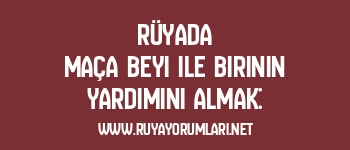 Rüyada Maça Beyi ile Birinin Yardımını Almak:
