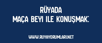 Rüyada Maça Beyi ile Konuşmak:
