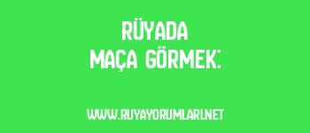 Rüyada Maça Görmek: