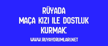 Rüyada Maça Kızı ile Dostluk Kurmak: