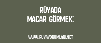 Rüyada Macar Görmek: