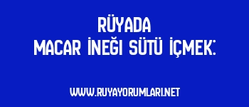 Rüyada Macar İneği Sütü İçmek: