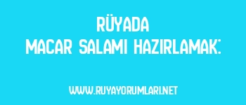 Rüyada Macar Salamı Hazırlamak: