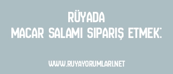 Rüyada Macar Salamı Sipariş Etmek: