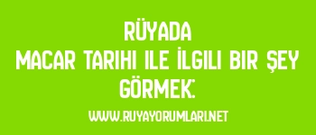 Rüyada Macar Tarihi ile İlgili Bir Şey Görmek: