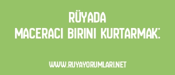Rüyada Maceracı Birini Kurtarmak: