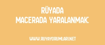 Rüyada Macerada Yaralanmak: