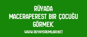 Rüyada Maceraperest Bir Çocuğu Görmek: