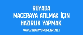 Rüyada Maceraya Atılmak İçin Hazırlık Yapmak: